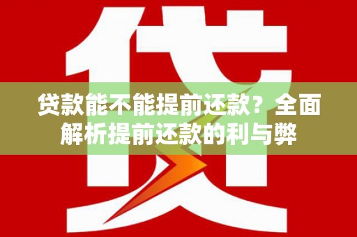 高淳贷款能不能提前还款？全面解析提前还款的利与弊