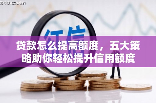 高淳贷款怎么提高额度，五大策略助你轻松提升信用额度