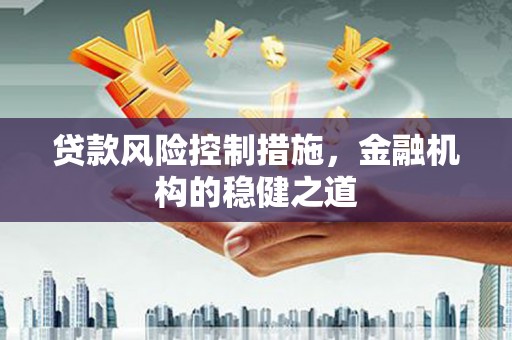 高淳贷款风险控制措施，金融机构的稳健之道