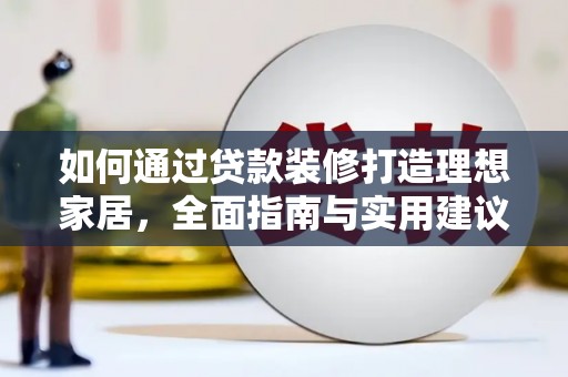 高淳如何通过贷款装修打造理想家居,全面指南与实用建议 高淳如何通过贷款装修打造理想家居,全面指南与实用建议