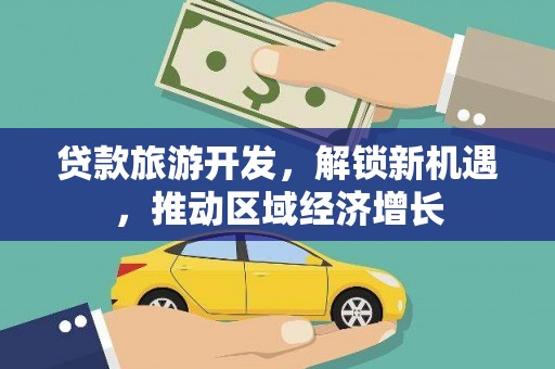 高淳贷款旅游开发，解锁新机遇，推动区域经济增长