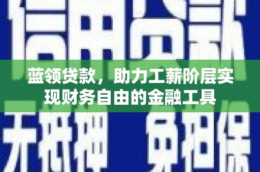 高淳蓝领贷款，助力工薪阶层实现财务自由的金融工具