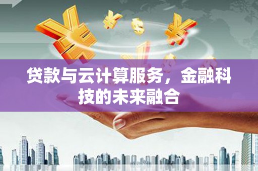 高淳贷款与云计算服务，金融科技的未来融合