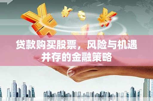 高淳贷款购买股票，风险与机遇并存的金融策略