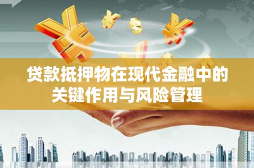 高淳贷款抵押物在现代金融中的关键作用与风险管理
