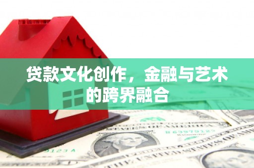 高淳贷款文化创作，金融与艺术的跨界融合