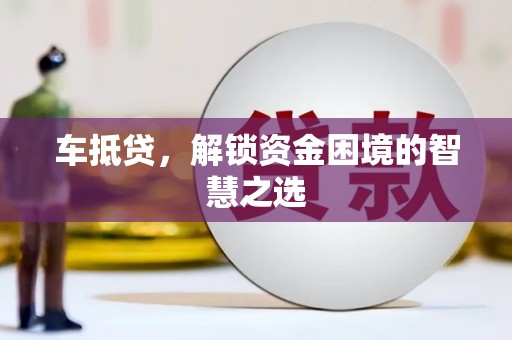 高淳车抵贷，解锁资金困境的智慧之选