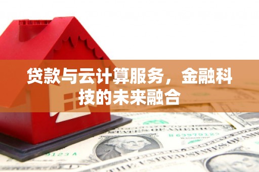 高淳贷款与云计算服务，金融科技的未来融合