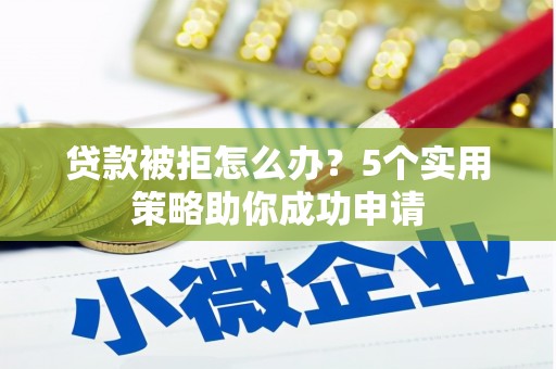 高淳贷款被拒怎么办？5个实用策略助你成功申请