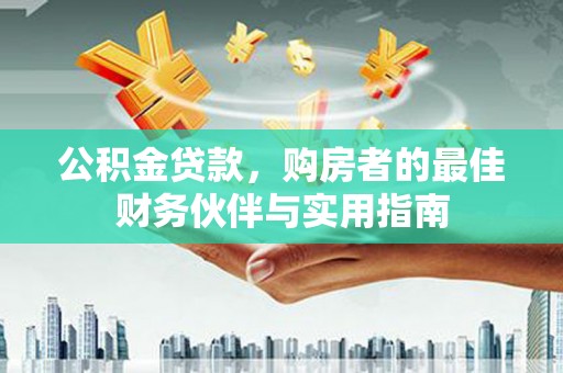 高淳公积金贷款，购房者的最佳财务伙伴与实用指南