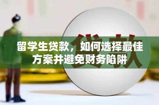 高淳留学生贷款，如何选择最佳方案并避免财务陷阱