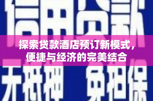 高淳探索贷款酒店预订新模式，便捷与经济的完美结合