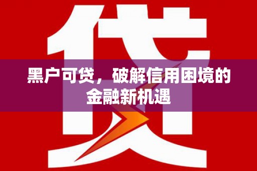 高淳黑户可贷，破解信用困境的金融新机遇