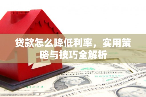 高淳贷款怎么降低利率，实用策略与技巧全解析