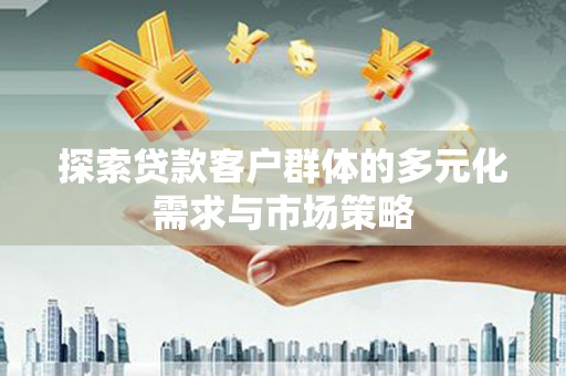高淳探索贷款客户群体的多元化需求与市场策略