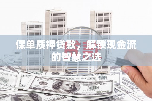 高淳保单质押贷款，解锁现金流的智慧之选