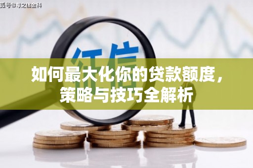 高淳如何最大化你的贷款额度，策略与技巧全解析