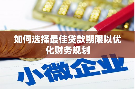 高淳如何选择最佳贷款期限以优化财务规划