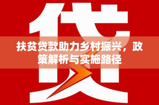 高淳扶贫贷款助力乡村振兴，政策解析与实施路径