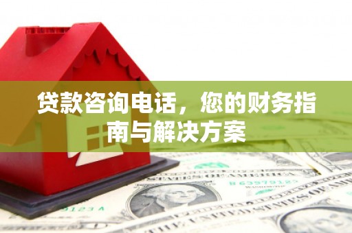 高淳贷款咨询电话，您的财务指南与解决方案