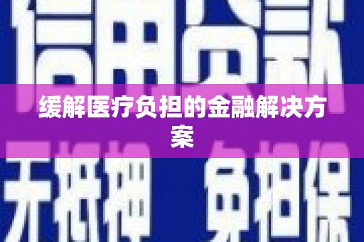 高淳缓解医疗负担的金融解决方案
