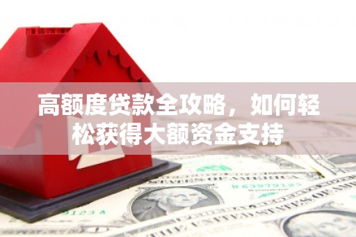 高淳高额度贷款全攻略，如何轻松获得大额资金支持