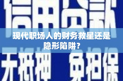 高淳现代职场人的财务救星还是隐形陷阱？
