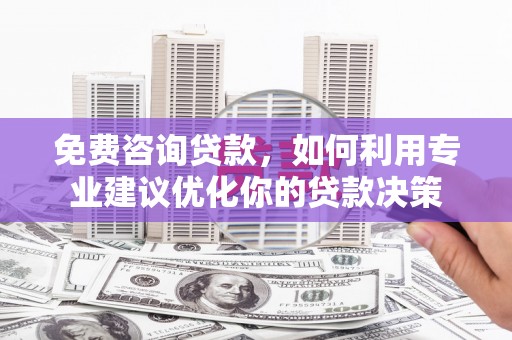 高淳免费咨询贷款，如何利用专业建议优化你的贷款决策