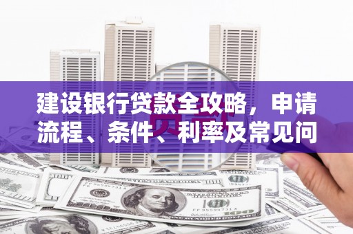高淳建设银行贷款全攻略，申请流程、条件、利率及常见问题解答