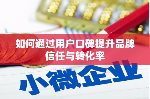 高淳如何通过用户口碑提升品牌信任与转化率