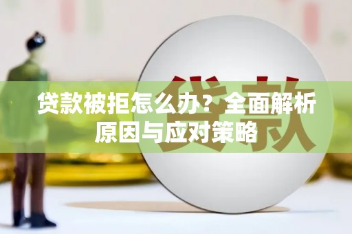 高淳贷款被拒怎么办？全面解析原因与应对策略