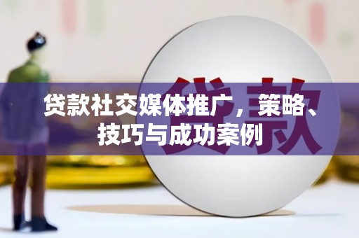 高淳贷款社交媒体推广，策略、技巧与成功案例