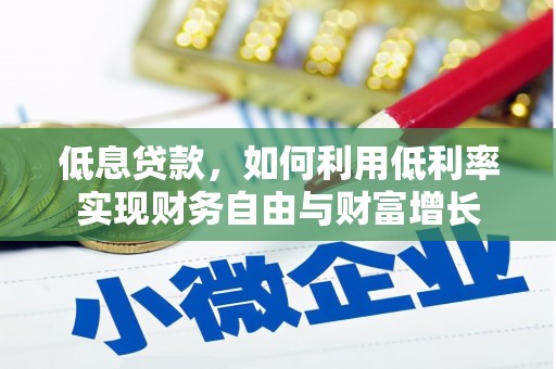 高淳低息贷款，如何利用低利率实现财务自由与财富增长