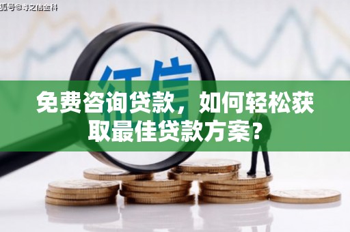 高淳免费咨询贷款，如何轻松获取最佳贷款方案？